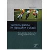 Talentintegration im deutschen Fußball: Die Arbeit der Nachwuchsleistungszentren im Fokus (Allemand)
